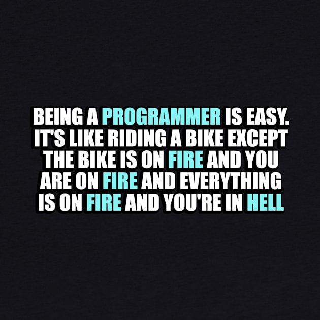 Being a Programmer is Easy. It's like riding a bike Except the bike is on fire and you are on fire and everything is on fire and you're in hell by It'sMyTime